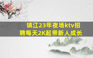 镇江23年夜场ktv招聘每天2K起带新人成长